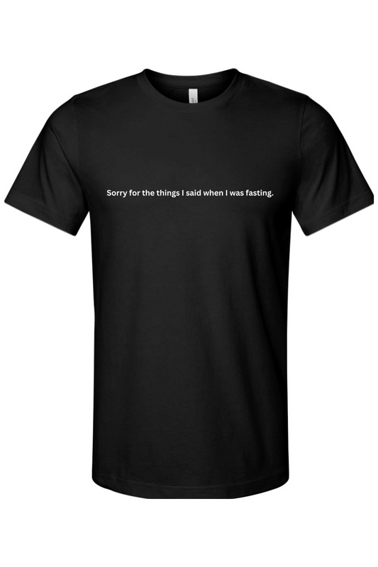 Sorry for the things I said when I was fasting T-Shirt